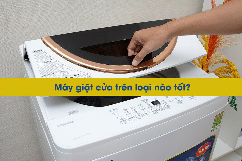 Máy giặt cửa trên loại nào tốt? Thương hiệu nào bán chạy nhất?